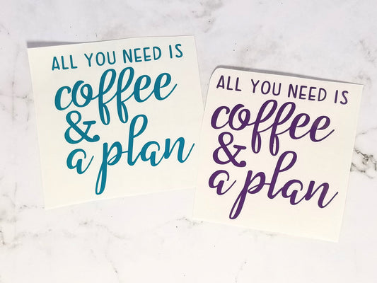 All You Need is Coffee and a Plan - Die Cut Vinyl with Transfer tape