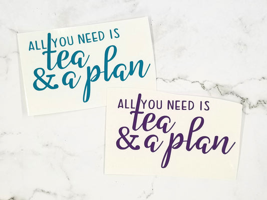 All You Need is Tea and a Plan - Die Cut Vinyl with Transfer tape